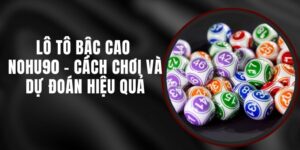 Lô Tô Bậc Cao Nohu90 - Cách Chơi Và Dự Đoán Hiệu Quả